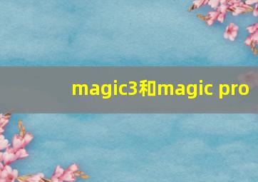 magic3和magic pro